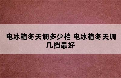 电冰箱冬天调多少档 电冰箱冬天调几档最好